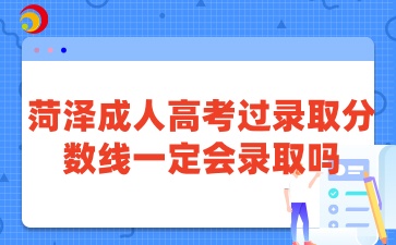菏澤成人高考過錄取分?jǐn)?shù)線一定會錄取嗎