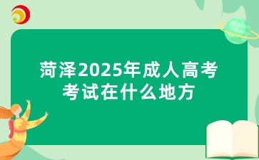 菏澤2025年成人高考考試在什么地方